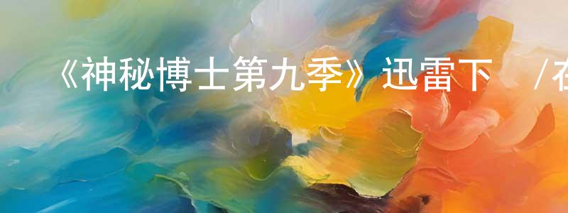 陳子荷的網絡影視資源,《神秘博士第九季》迅雷下載/在線觀看-魔幻科幻-美劇天堂
